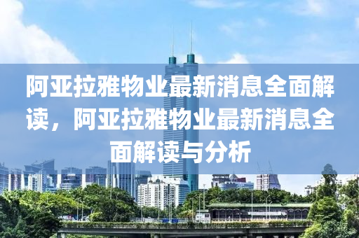 阿亞拉雅物業(yè)最新消息全面解讀，阿亞拉雅物業(yè)最新消息全面解讀與分析