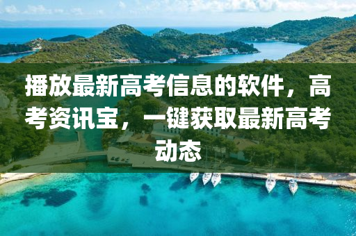 播放最新高考信息的軟件，高考資訊寶，一鍵獲取最新高考動(dòng)態(tài)