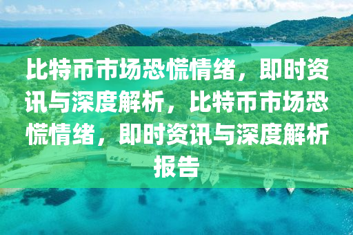 比特幣市場(chǎng)恐慌情緒，即時(shí)資訊與深度解析，比特幣市場(chǎng)恐慌情緒，即時(shí)資訊與深度解析報(bào)告液壓動(dòng)力機(jī)械,元件制造