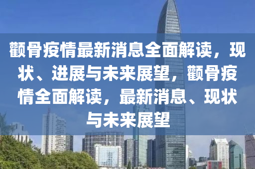 顴骨疫情最新消息全面解讀，現(xiàn)狀、進(jìn)展與未來展望，顴骨疫情全面解讀，最新消息、現(xiàn)狀與未來展望