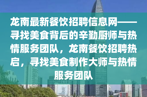 龍南最新餐飲招聘信息網(wǎng)——尋找美食背后的辛勤廚師與熱情服務(wù)團隊，龍南餐飲招聘熱啟，尋找美食制作大師與熱情服務(wù)團隊