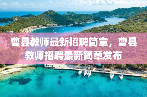 曹縣教師最新招聘簡章，曹縣教師招聘最新簡章發(fā)布