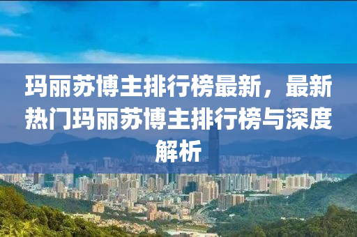 瑪麗蘇博主排行榜最新，最新熱門瑪麗蘇博主排行榜與深度解析液壓動力機(jī)械,元件制造