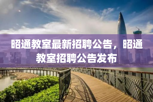 昭通教室最新招聘公告，昭通教室招聘公告發(fā)布液壓動(dòng)力機(jī)械,元件制造