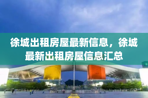 徐城出租房屋最新信息，徐城最新出租房屋信息匯總液壓動力機械,元件制造