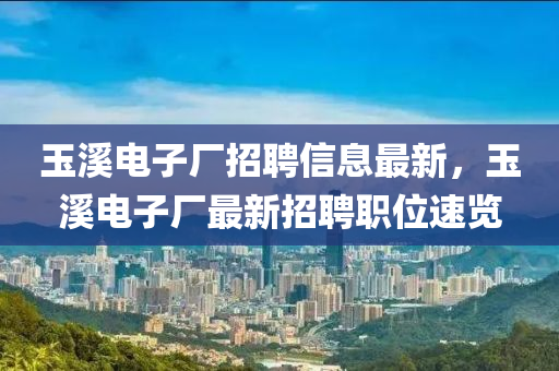 玉溪電子廠招聘信息最新，玉溪電子廠最新招聘職位速覽液壓動力機械,元件制造