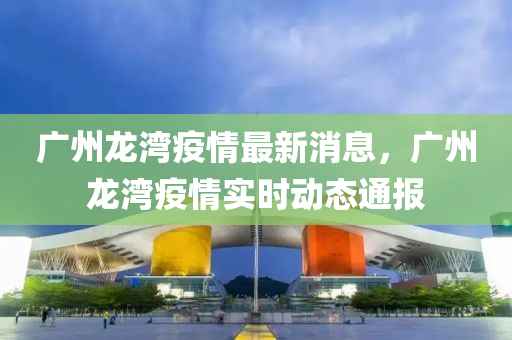 廣州龍灣疫情最新消息，廣州液壓動力機械,元件制造龍灣疫情實時動態(tài)通報