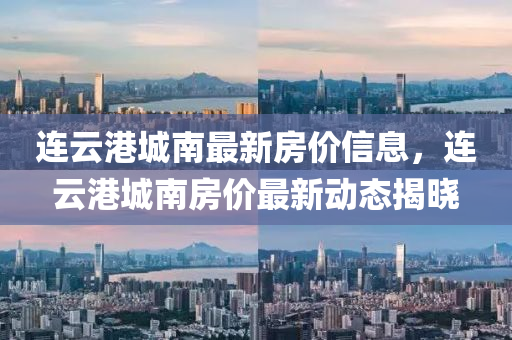 連云港城南最新房價信息，連云港城南房價最新動態(tài)揭曉液壓動力機械,元件制造
