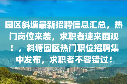 園區(qū)斜塘最新招聘信息匯總，熱門崗位來襲，求職者速來圍觀！，斜塘園區(qū)熱門職位招聘集中發(fā)布，求職者液壓動力機械,元件制造不容錯過！