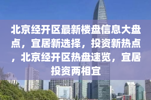 北京經(jīng)開區(qū)最新樓盤信息大盤點，宜居新選擇，投資新熱點，北京經(jīng)開區(qū)熱盤速覽，宜居投資兩相宜液壓動力機械,元件制造