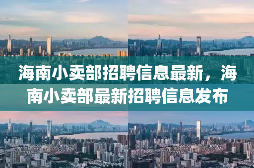 海南小賣部招聘信息最新，海南小賣部最新招聘信液壓動(dòng)力機(jī)械,元件制造息發(fā)布