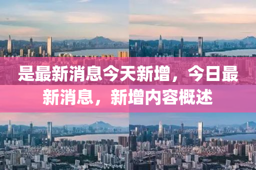 是最新消息今天新增，今日最新消息，新增內(nèi)容概述液壓動力機械,元件制造