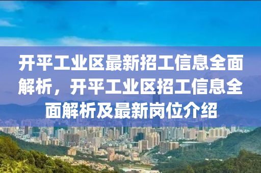 開平工業(yè)區(qū)最新招工信息全面解析，開平液壓動(dòng)力機(jī)械,元件制造工業(yè)區(qū)招工信息全面解析及最新崗位介紹