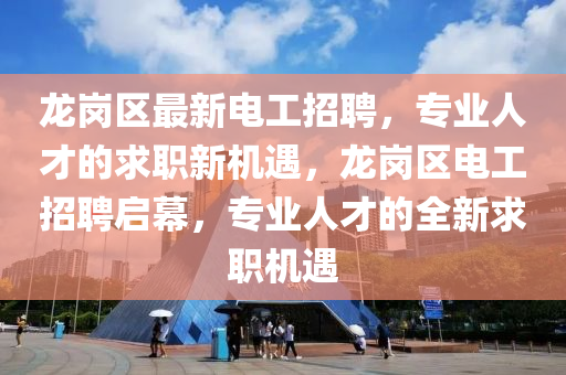 龍崗區(qū)最新電工招聘，專(zhuān)業(yè)人才的求職新機(jī)遇，龍崗區(qū)電工招聘啟幕，專(zhuān)業(yè)人才的全新求職機(jī)遇液壓動(dòng)力機(jī)械,元件制造
