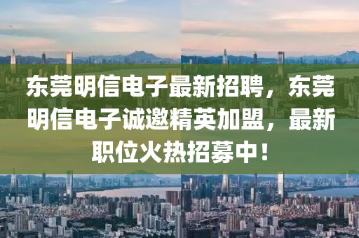 東莞明信電子最新招聘，東莞明信電子誠(chéng)邀精英加盟，最新職位火熱招募中！液壓動(dòng)力機(jī)械,元件制造