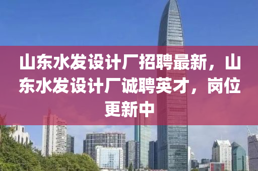 山東水發(fā)設(shè)計(jì)廠(chǎng)招聘最新，山東水發(fā)設(shè)計(jì)廠(chǎng)誠(chéng)聘英才，崗位更新中液壓動(dòng)力機(jī)械,元件制造