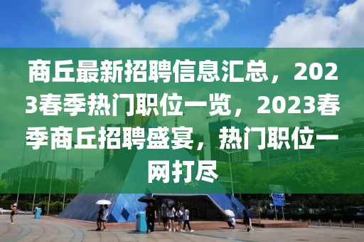 商丘最新招聘信息匯總，2023春季熱門(mén)職位一覽，2液壓動(dòng)力機(jī)械,元件制造023春季商丘招聘盛宴，熱門(mén)職位一網(wǎng)打盡