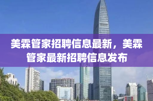 美霖管家招聘信息最新，美霖管家最新招聘信息發(fā)布液壓動力機械,元件制造