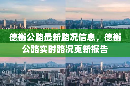 德衡公路最新路況信息，德衡公路實時路況更新報告液壓動力機械,元件制造