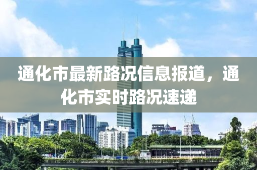 通化市最新路況信息報(bào)道，通化市實(shí)時(shí)路況速遞液壓動(dòng)力機(jī)械,元件制造