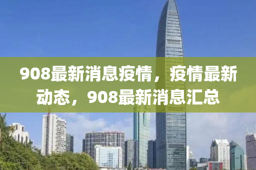 908最新消息疫情，疫情最新動態(tài)，908最新消息匯總