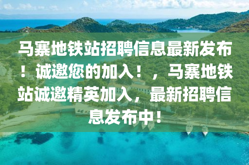 馬寨地鐵站招聘信息最新發(fā)布！誠(chéng)邀您的加入！，馬寨地鐵站誠(chéng)邀精英加入，最新招聘信息發(fā)布中！