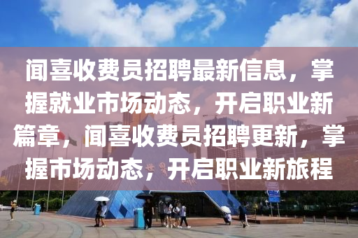 聞喜收費(fèi)員招聘最新信息，掌握就業(yè)市場(chǎng)動(dòng)態(tài)，開啟職業(yè)新篇章，聞喜收費(fèi)員招聘更新，掌握市場(chǎng)動(dòng)態(tài)，開啟職業(yè)新旅程
