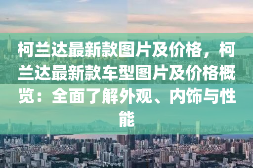 柯蘭達最新款圖片及價格，柯蘭達最新款車型圖液壓動力機械,元件制造片及價格概覽：全面了解外觀、內(nèi)飾與性能