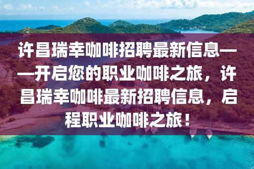 許昌瑞幸咖啡招聘最新信息——開啟您的職業(yè)咖啡之旅，許昌瑞幸咖啡最新招聘信息，啟程職業(yè)咖啡之旅！