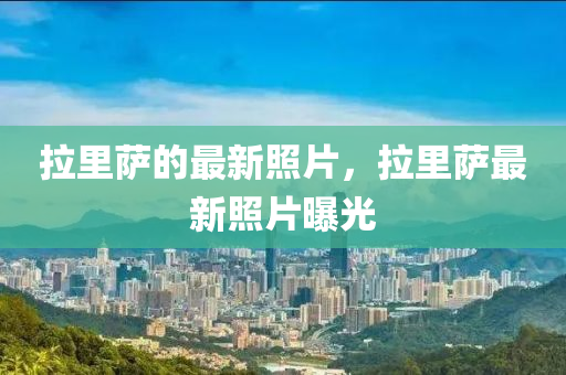 拉里薩的最新照片，拉里薩最新照片曝光