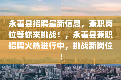 永善縣招聘最新信息，兼職崗位等你來挑戰(zhàn)！，永善縣兼職招聘火熱進(jìn)行中，挑戰(zhàn)新崗位！