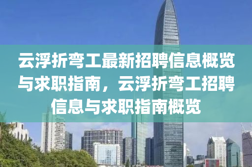 云浮折彎工最新招聘信息概覽與求職指南，云浮折彎工招聘信息與求職指南概覽