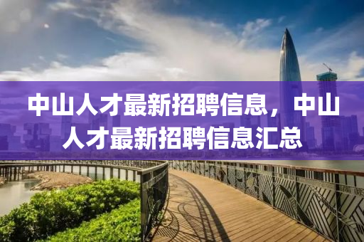 中山人才最新招聘信息，中山人才最新招聘信息匯總