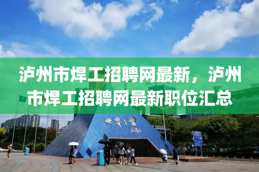 瀘州市焊工招聘網(wǎng)最新，瀘州市焊工招聘網(wǎng)最新職位匯總