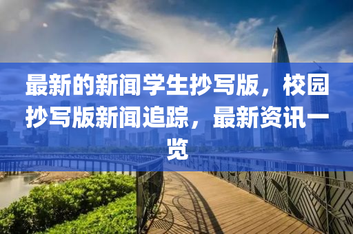 最新的新聞學(xué)生抄寫版，校園抄寫版新聞追蹤，最新資訊一覽