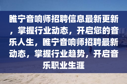 睢寧音響師招聘信息最新更新，掌握行業(yè)動態(tài)，開啟您的音樂人生，睢寧音響師招聘最新動態(tài)，掌握行業(yè)趨勢，開啟音樂職業(yè)生涯