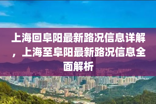 上海回阜陽最新路況信息詳解，上海至阜陽最新路況信息全面解析