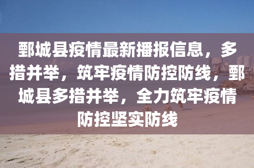 鄄城縣疫情最新播報(bào)信息，多措并舉，筑牢疫情防控防線，鄄城縣多措并舉，全力筑牢疫情防控堅(jiān)實(shí)防線