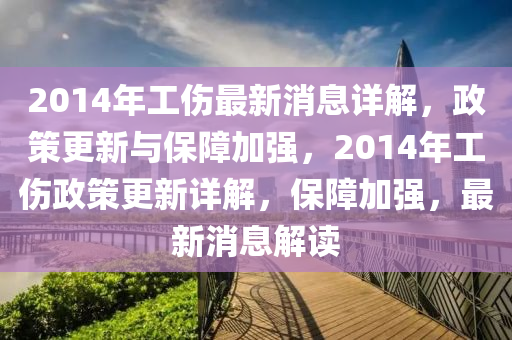 2014年工傷最新消息詳解，政策更新與保障加強(qiáng)，2014年工傷政策更新詳解，保障加強(qiáng)，最新消息解讀