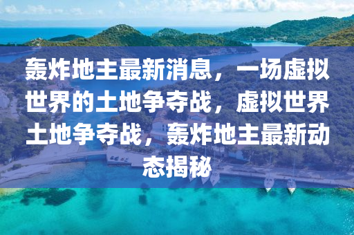 轟炸地主最新消息，一場虛擬世界的土地爭奪戰(zhàn)，虛擬世界土地爭奪戰(zhàn)，轟炸地主最新動(dòng)態(tài)揭秘