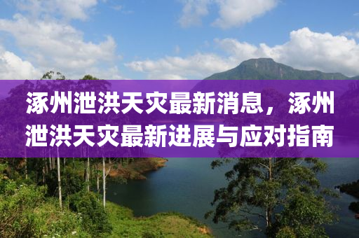 涿州泄洪天災(zāi)最新消息，涿州泄洪天災(zāi)最新進(jìn)展與應(yīng)對指南液壓動(dòng)力機(jī)械,元件制造