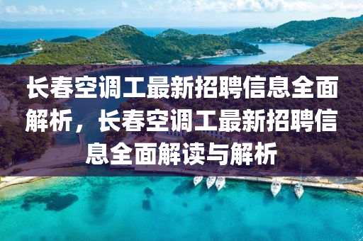 長(zhǎng)春空調(diào)工最新招聘信息全面解析，長(zhǎng)春空調(diào)工最新招聘信息全面解讀與解析