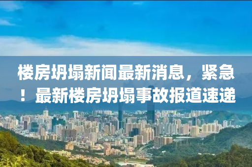 樓房坍塌新聞最新消息，緊急！最新樓房坍塌事故報(bào)道速遞