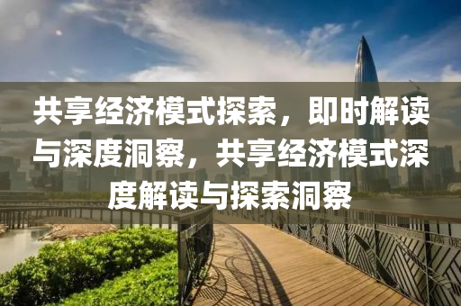 共享經(jīng)濟(jì)模式探索，即時(shí)解讀與深度洞察，共享經(jīng)濟(jì)模式深度解讀與探索洞察液壓動(dòng)力機(jī)械,元件制造