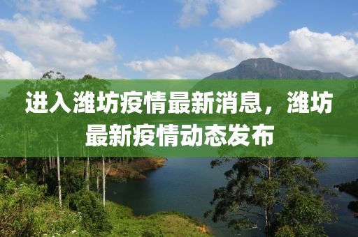 進(jìn)入濰坊疫情最新消息，濰坊最新疫情動(dòng)態(tài)發(fā)布
