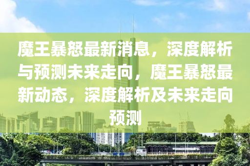 魔王暴怒最新消息，深度解析與預(yù)測(cè)未來走向，魔王暴怒最新動(dòng)態(tài)，深度解析及未來走向預(yù)測(cè)