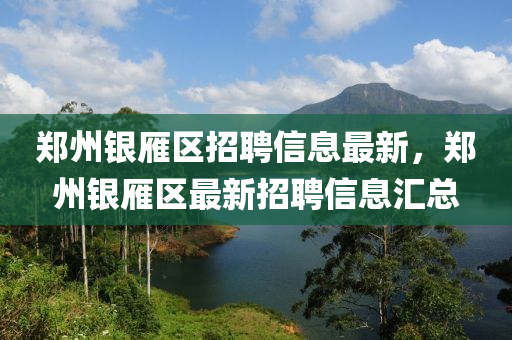 鄭州銀雁區(qū)招聘信息最新，鄭州銀雁區(qū)最新招聘信息匯總