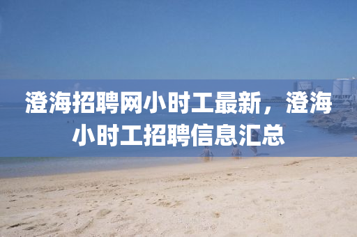 澄海招聘網(wǎng)小時(shí)工最新，澄海小時(shí)工招聘信息匯總