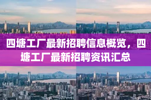 四塘工廠最新招聘信息概覽，四塘工廠最新招聘資訊匯總