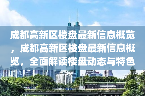 成都高新區(qū)樓盤最新信息概覽，成都高新區(qū)樓盤最新信息概覽，全面解讀樓盤動(dòng)態(tài)與特色
